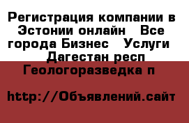 Регистрация компании в Эстонии онлайн - Все города Бизнес » Услуги   . Дагестан респ.,Геологоразведка п.